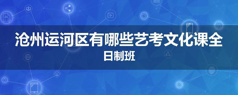 沧州运河区有哪些艺考文化课全日制班