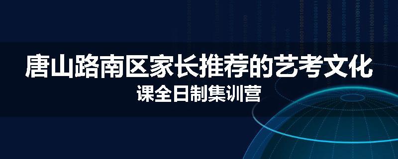 唐山路南区家长推荐的艺考文化课全日制集训营