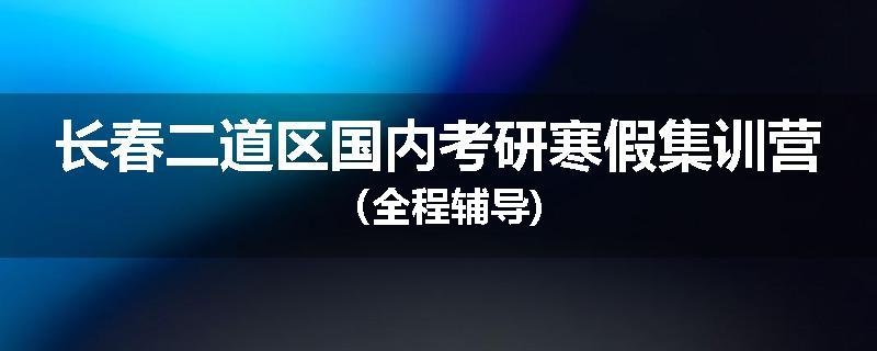 长春二道区国内考研寒假集训营（全程辅导)