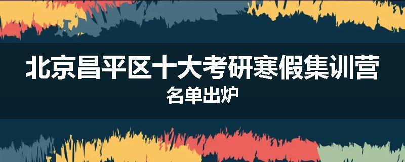 北京昌平区十大考研寒假集训营名单出炉