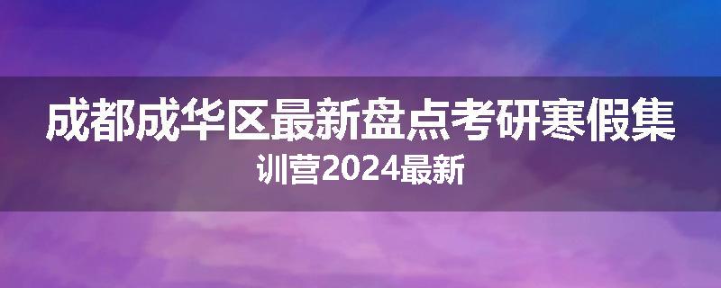 成都成华区最新盘点考研寒假集训营2024最新