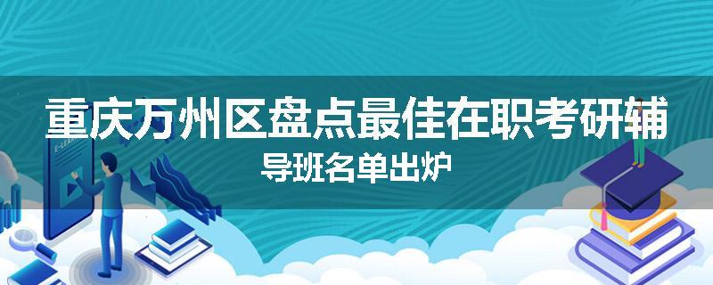 重庆万州区盘点最佳在职考研辅导班名单出炉