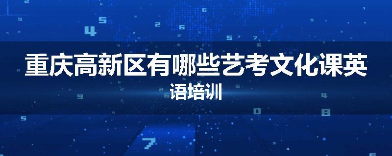 重庆高新区有哪些艺考文化课英语培训