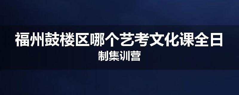 福州鼓楼区哪个艺考文化课全日制集训营