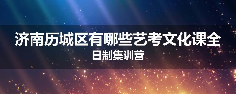 济南历城区有哪些艺考文化课全日制集训营