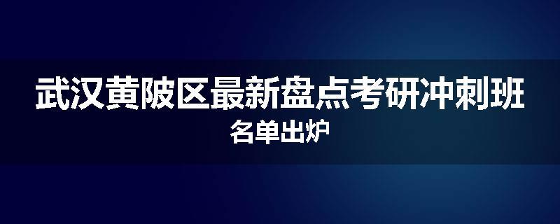 武汉黄陂区最新盘点考研冲刺班名单出炉