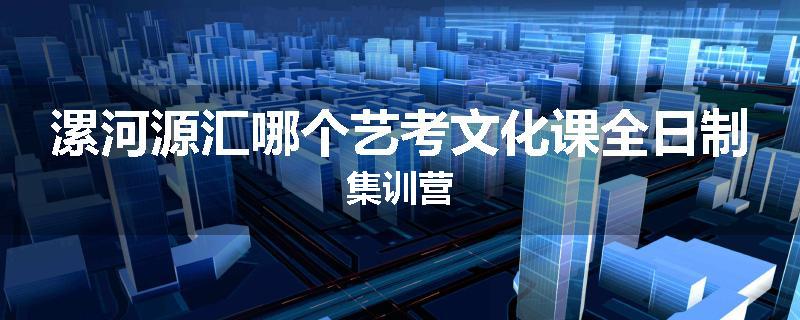 漯河源汇哪个艺考文化课全日制集训营
