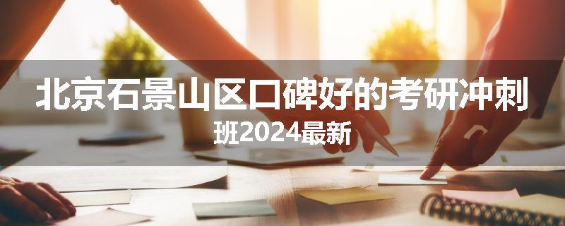 北京石景山区口碑好的考研冲刺班2024最新