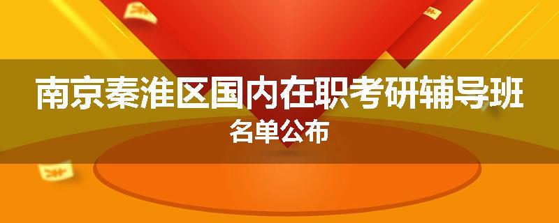 南京秦淮区国内在职考研辅导班名单公布