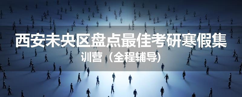 西安未央区盘点最佳考研寒假集训营（全程辅导)