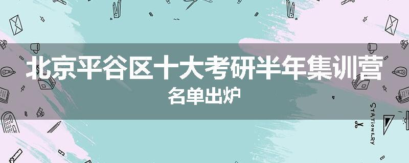 北京平谷区十大考研半年集训营名单出炉
