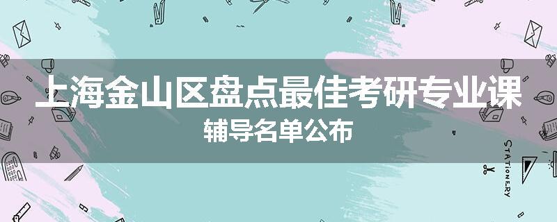 上海金山区盘点最佳考研专业课辅导名单公布