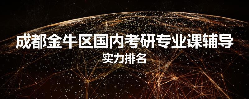 成都金牛区国内考研专业课辅导实力排名
