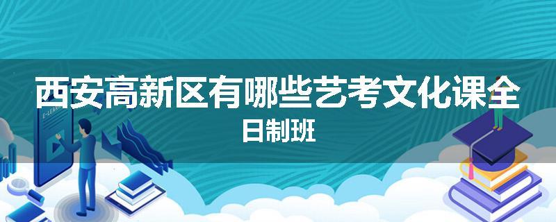 西安高新区有哪些艺考文化课全日制班