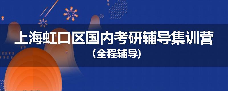 上海虹口区国内考研辅导集训营（全程辅导)