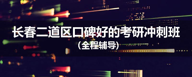 长春二道区口碑好的考研冲刺班（全程辅导)