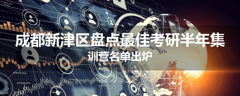 成都新津区盘点最佳考研半年集训营名单出炉