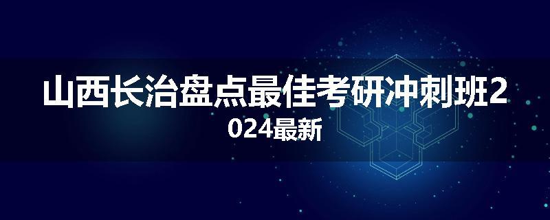 山西长治盘点最佳考研冲刺班2024最新