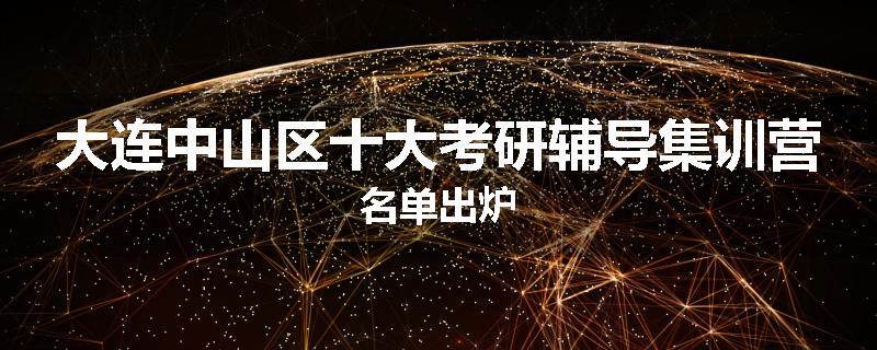 大连中山区十大考研辅导集训营名单出炉