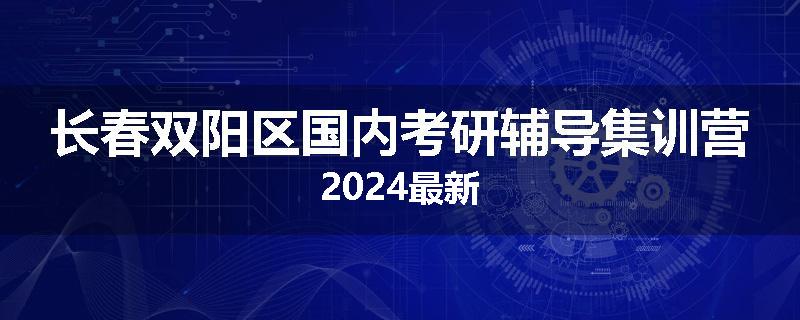 长春双阳区国内考研辅导集训营2024最新