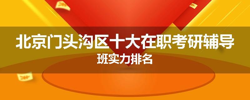 北京门头沟区十大在职考研辅导班实力排名
