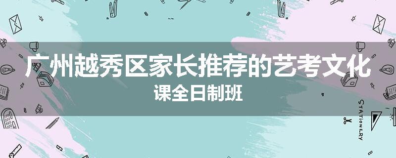 广州越秀区家长推荐的艺考文化课全日制班