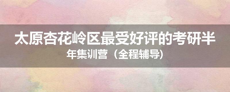 太原杏花岭区最受好评的考研半年集训营（全程辅导)