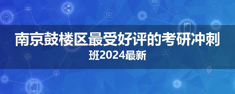 南京鼓楼区最受好评的考研冲刺班2024最新