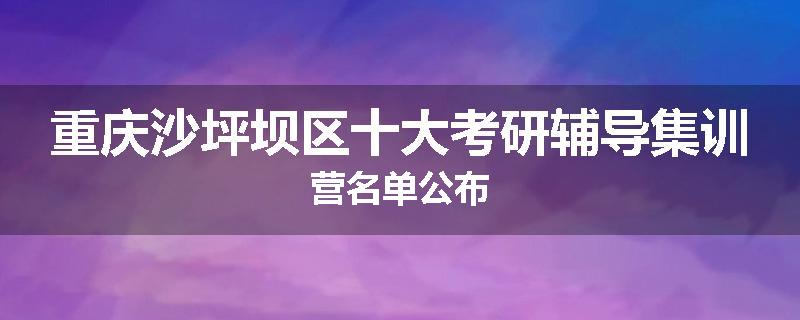 重庆沙坪坝区十大考研辅导集训营名单公布