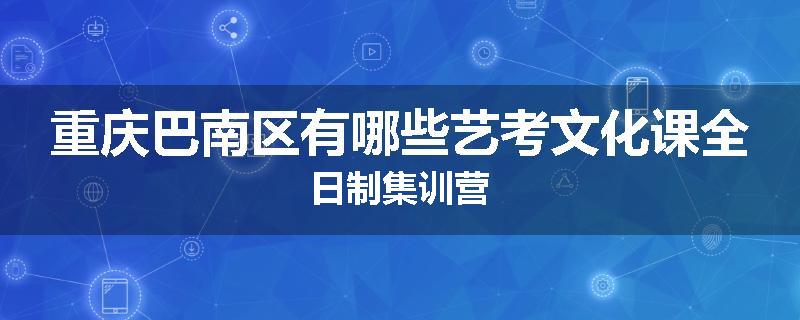 重庆巴南区有哪些艺考文化课全日制集训营