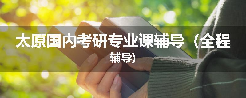 太原国内考研专业课辅导（全程辅导)