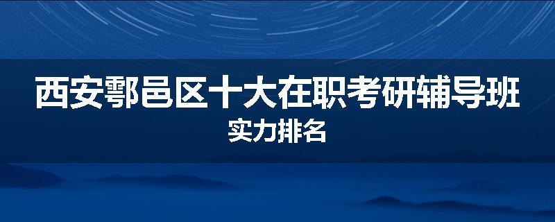 西安鄠邑区十大在职考研辅导班实力排名