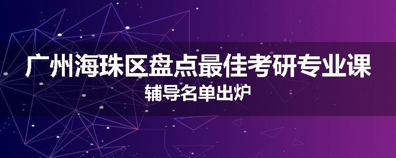 广州海珠区盘点最佳考研专业课辅导名单出炉