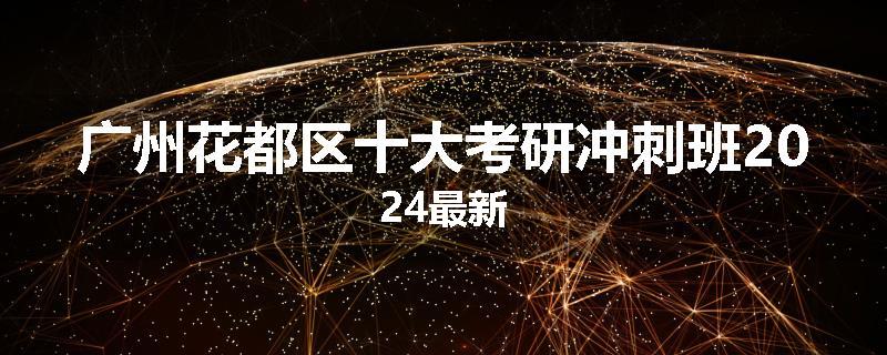 广州花都区十大考研冲刺班2024最新