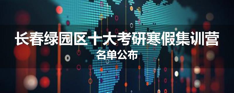 长春绿园区十大考研寒假集训营名单公布