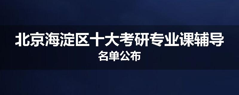 北京海淀区十大考研专业课辅导名单公布