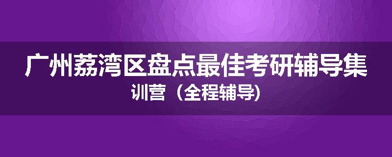 广州荔湾区盘点最佳考研辅导集训营（全程辅导)
