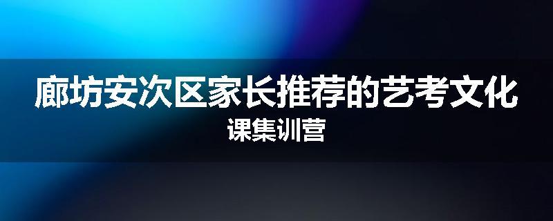 廊坊安次区家长推荐的艺考文化课集训营
