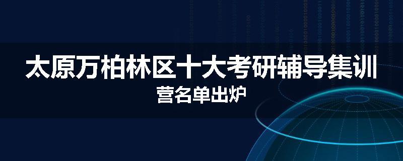 太原万柏林区十大考研辅导集训营名单出炉