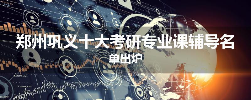 郑州巩义十大考研专业课辅导名单出炉