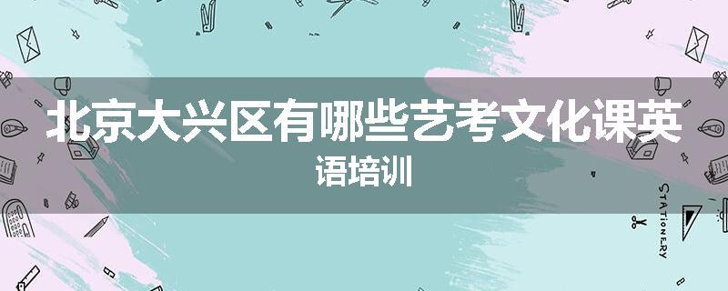 北京大兴区有哪些艺考文化课英语培训