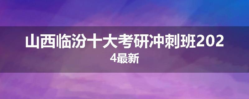 山西临汾十大考研冲刺班2024最新