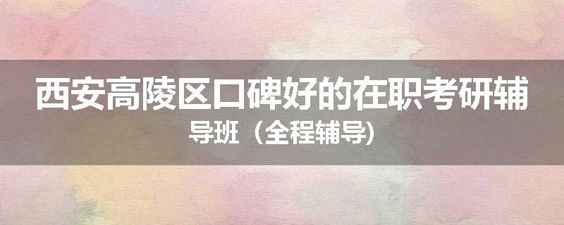 西安高陵区口碑好的在职考研辅导班（全程辅导)