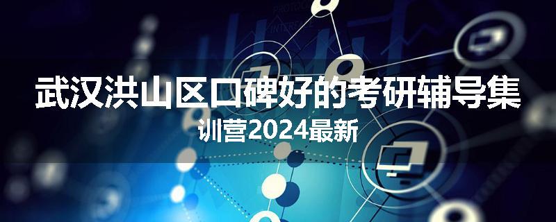 武汉洪山区口碑好的考研辅导集训营2024最新
