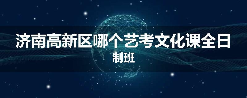 济南高新区哪个艺考文化课全日制班