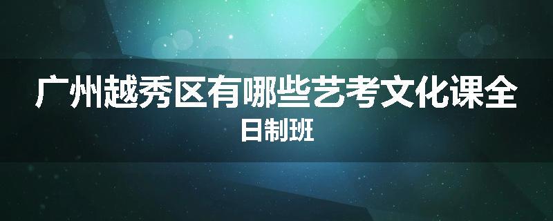 广州越秀区有哪些艺考文化课全日制班