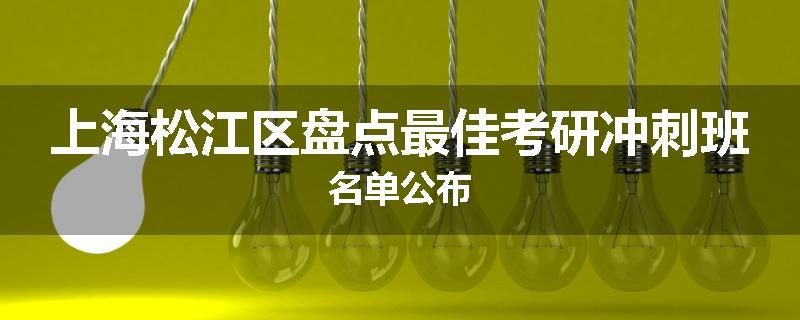 上海松江区盘点最佳考研冲刺班名单公布