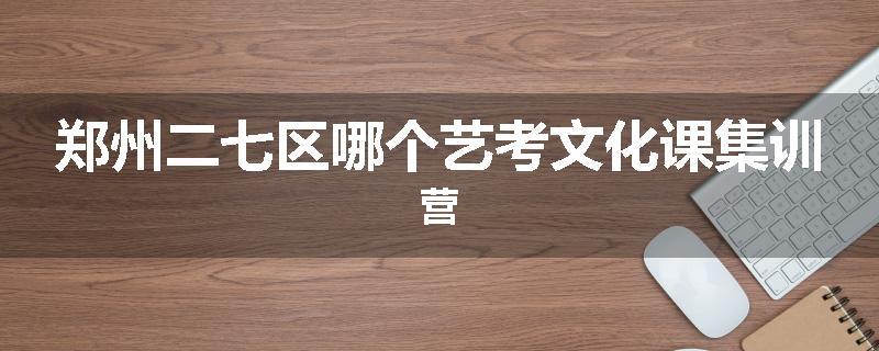 郑州二七区哪个艺考文化课集训营