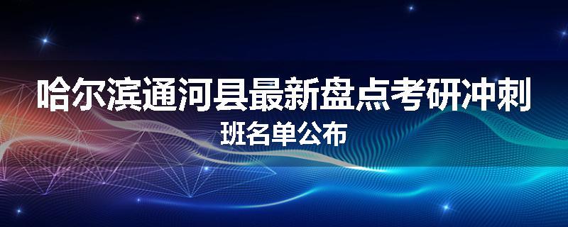 哈尔滨通河县最新盘点考研冲刺班名单公布
