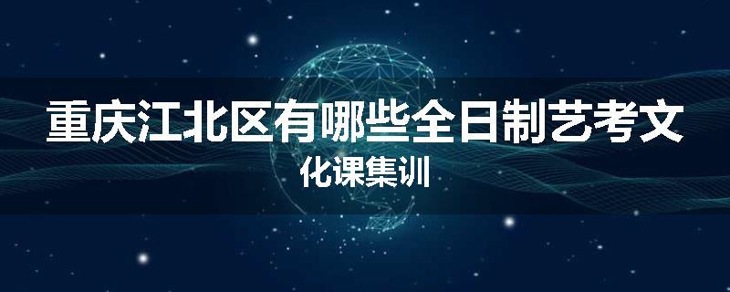 重庆江北区有哪些全日制艺考文化课集训